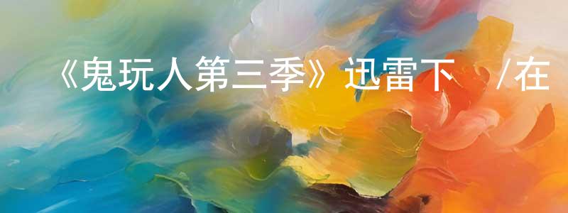 安士平的動漫綜藝大全,《鬼玩人第三季》迅雷下載/在線觀看-靈異驚悚-美劇天堂